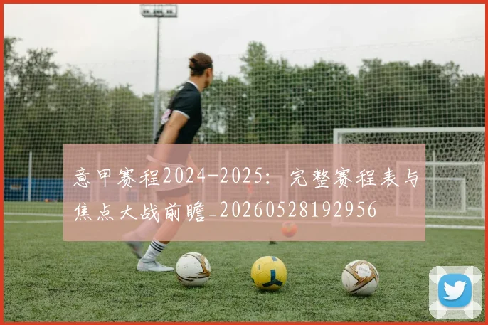 意甲赛程2024-2025：完整赛程表与焦点大战前瞻_20260528192956