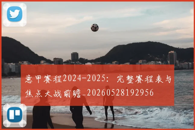 意甲赛程2024-2025：完整赛程表与焦点大战前瞻_20260528192956