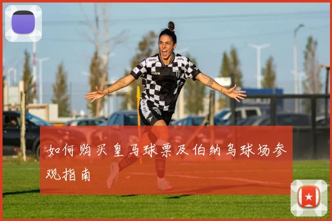 如何购买皇马球票及伯纳乌球场参观指南
