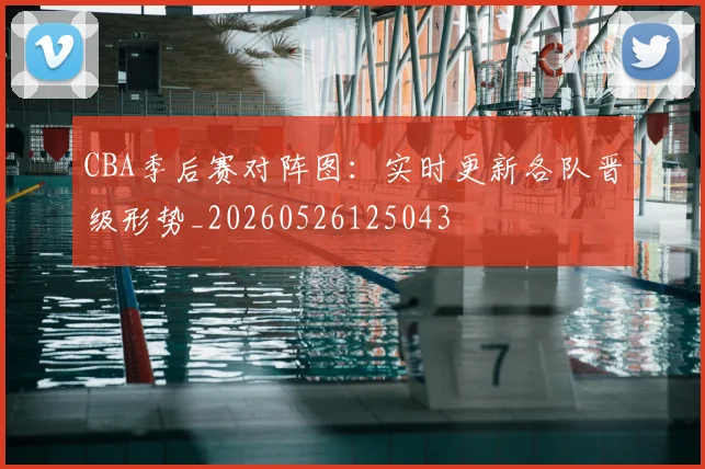 CBA季后赛对阵图：实时更新各队晋级形势_20260526125043