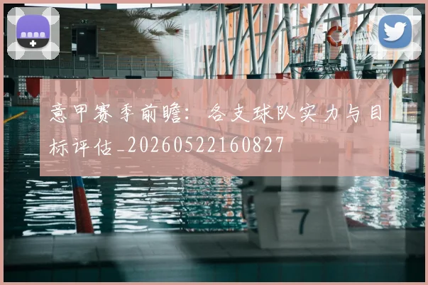 意甲赛季前瞻：各支球队实力与目标评估_20260522160827