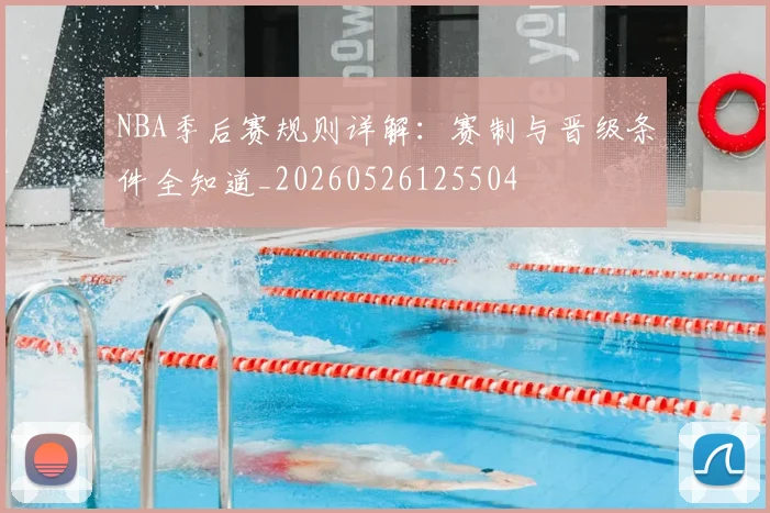 NBA季后赛规则详解:赛制与晋级条件全知道_20260526125504