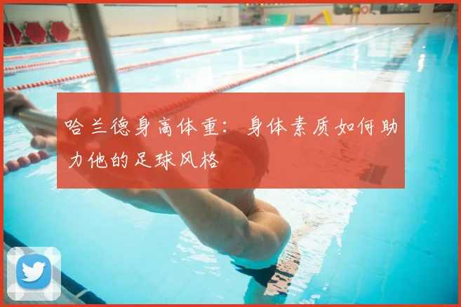 哈兰德身高体重:身体素质如何助力他的足球风格