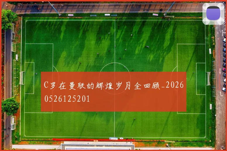 C罗在曼联的辉煌岁月全回顾_20260526125201